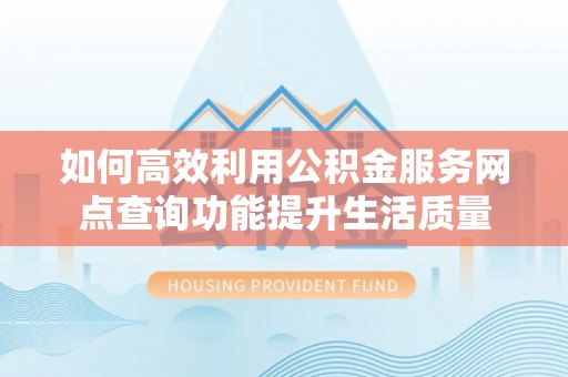 台中如何高效利用公积金服务网点查询功能提升生活质量