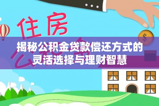 台中揭秘公积金贷款偿还方式的灵活选择与理财智慧