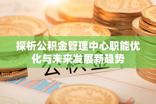 台中探析公积金管理中心职能优化与未来发展新趋势