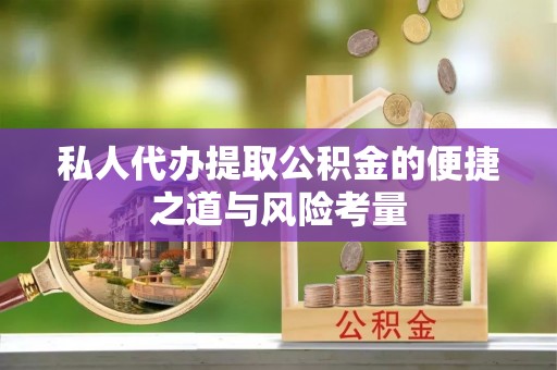 台中私人代办提取公积金的便捷之道与风险考量