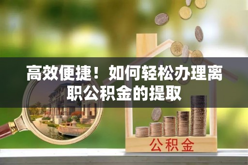 台中高效便捷！如何轻松办理离职公积金的提取