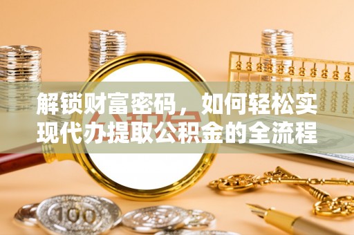 台中解锁财富密码，如何轻松实现代办提取公积金的全流程攻略