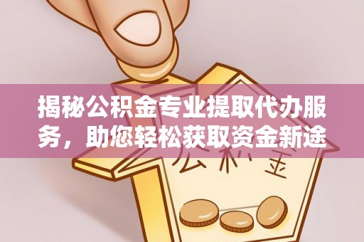 台中揭秘公积金专业提取代办服务，助您轻松获取资金新途径