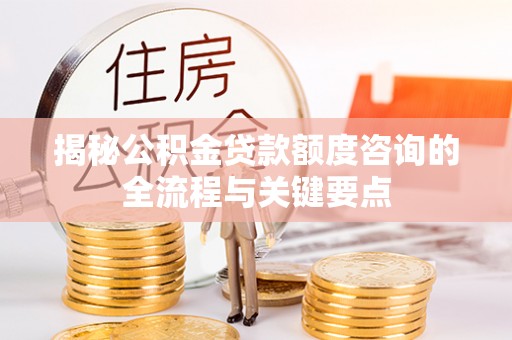 台中揭秘公积金贷款额度咨询的全流程与关键要点