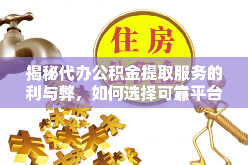台中揭秘代办公积金提取服务的利与弊，如何选择可靠平台？