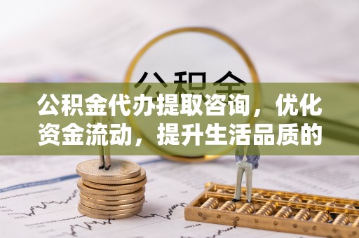 台中公积金代办提取咨询，优化资金流动，提升生活品质的明智选择