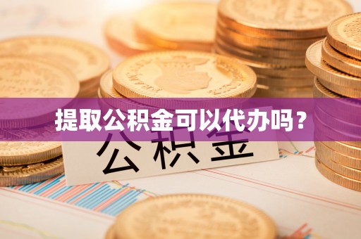 台中提取公积金可以代办吗？