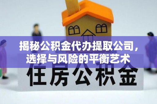 台中揭秘公积金代办提取公司，选择与风险的平衡艺术