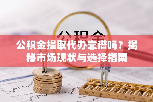 台中公积金提取代办靠谱吗？揭秘市场现状与选择指南