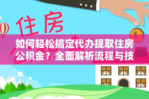 台中如何轻松搞定代办提取住房公积金？全面解析流程与技巧