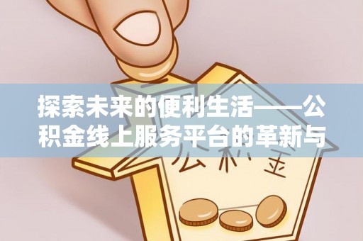 台中探索未来的便利生活——公积金线上服务平台的革新与影响