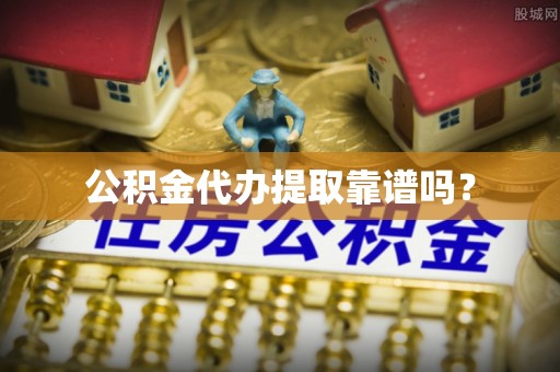 台中公积金代办提取靠谱吗？