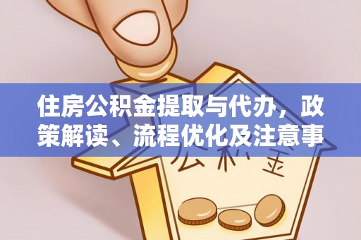 台中住房公积金提取与代办，政策解读、流程优化及注意事项
