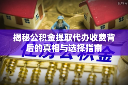 台中揭秘公积金提取代办收费背后的真相与选择指南