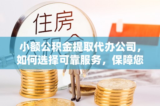 台中小额公积金提取代办公司，如何选择可靠服务，保障您的资金安全