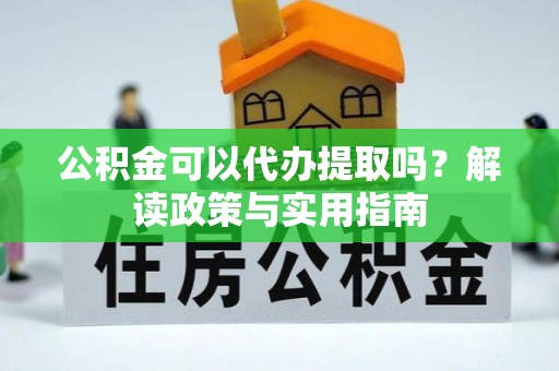 台中公积金可以代办提取吗？解读政策与实用指南