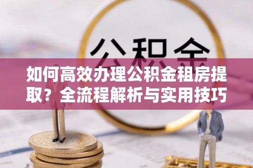 台中如何高效办理公积金租房提取？全流程解析与实用技巧