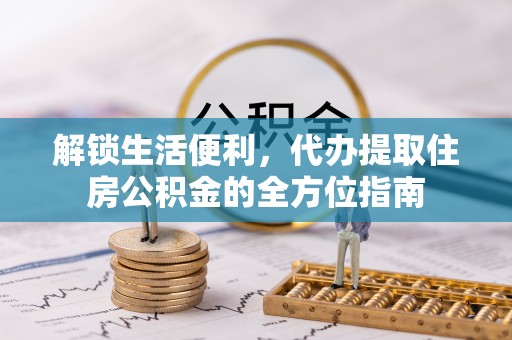 台中解锁生活便利，代办提取住房公积金的全方位指南