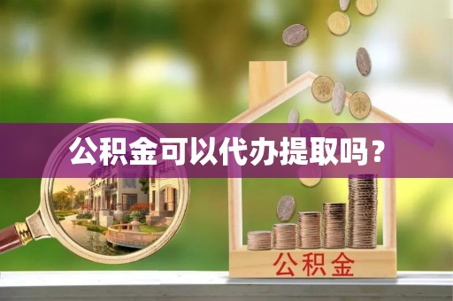 台中公积金可以代办提取吗？