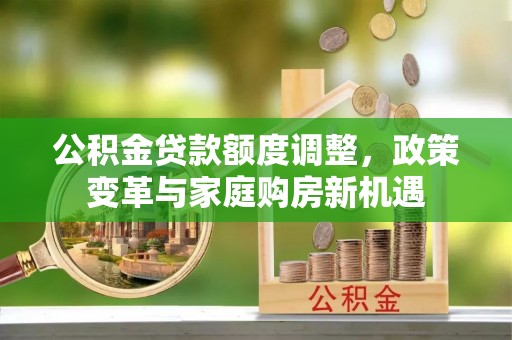 台中公积金贷款额度调整，政策变革与家庭购房新机遇