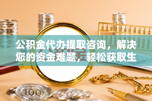 台中公积金代办提取咨询，解决您的资金难题，轻松获取生活助力