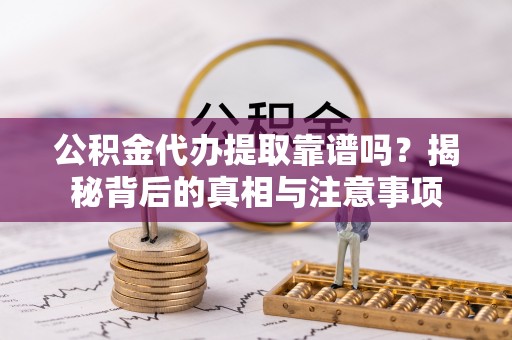 台中公积金代办提取靠谱吗？揭秘背后的真相与注意事项