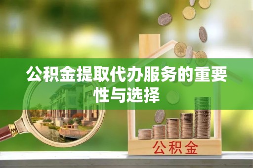 台中公积金提取代办服务的重要性与选择