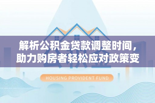 台中解析公积金贷款调整时间，助力购房者轻松应对政策变化