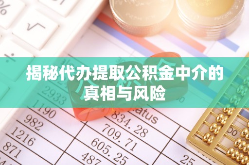 台中揭秘代办提取公积金中介的真相与风险