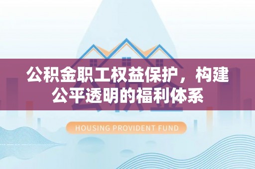 台中公积金职工权益保护，构建公平透明的福利体系