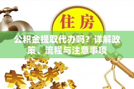 台中公积金提取代办吗？详解政策、流程与注意事项