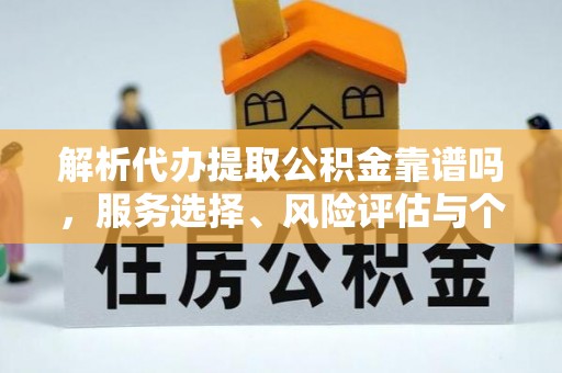 台中解析代办提取公积金靠谱吗，服务选择、风险评估与个人权益保障