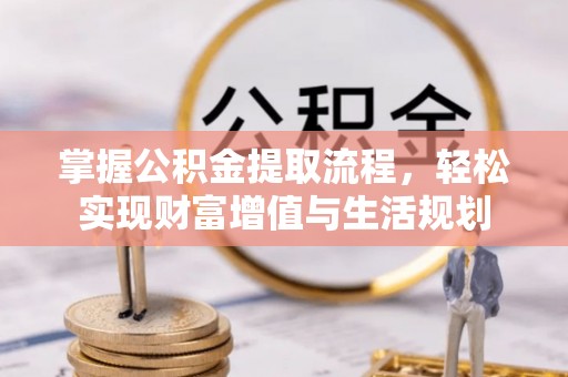 台中掌握公积金提取流程，轻松实现财富增值与生活规划
