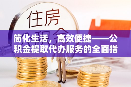 台中简化生活，高效便捷——公积金提取代办服务的全面指南