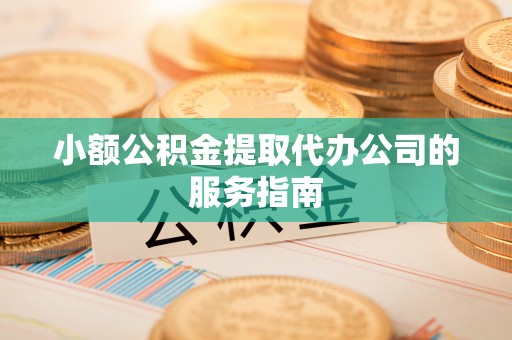 台中小额公积金提取代办公司的服务指南