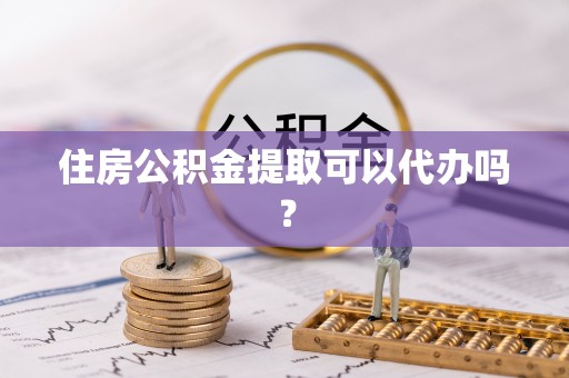 台中住房公积金提取可以代办吗？