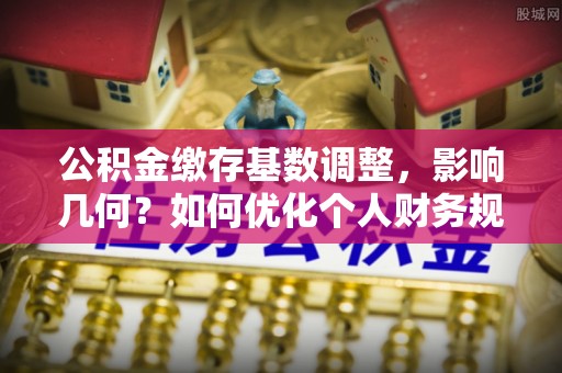 台中公积金缴存基数调整，影响几何？如何优化个人财务规划