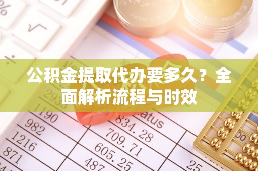 台中公积金提取代办要多久？全面解析流程与时效