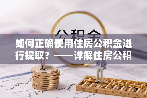 台中如何正确使用住房公积金进行提取？——详解住房公积金代办提取流程与注意事项