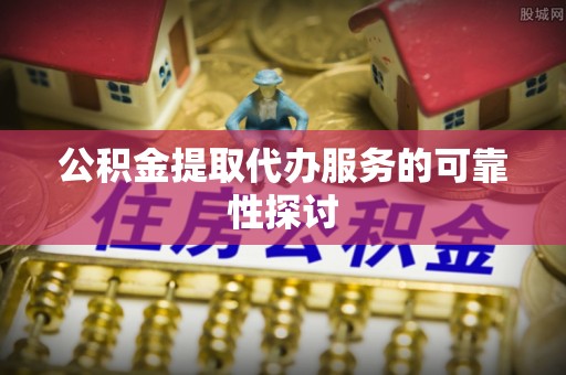 台中公积金提取代办服务的可靠性探讨