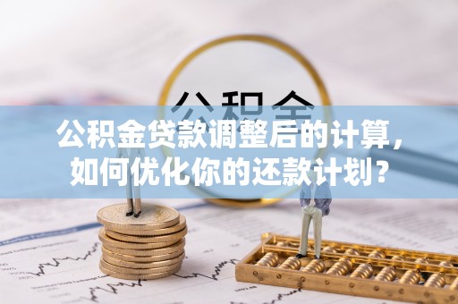 台中公积金贷款调整后的计算，如何优化你的还款计划？