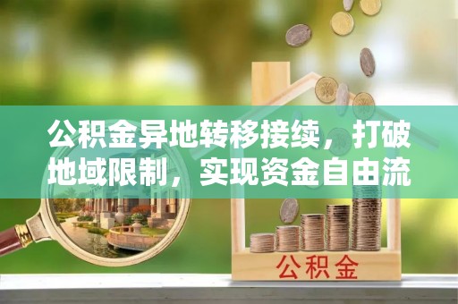 台中公积金异地转移接续，打破地域限制，实现资金自由流动