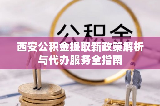台中西安公积金提取新政策解析与代办服务全指南