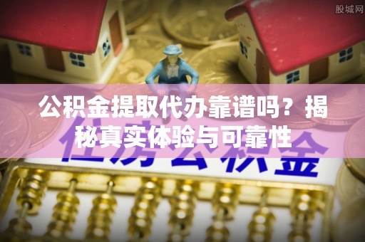 台中公积金提取代办靠谱吗？揭秘真实体验与可靠性