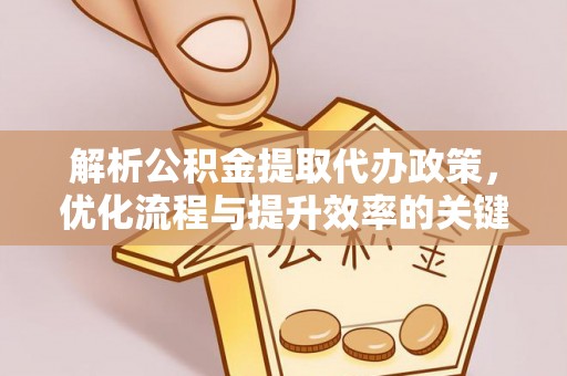 台中解析公积金提取代办政策，优化流程与提升效率的关键