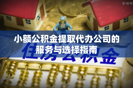 台中小额公积金提取代办公司的服务与选择指南