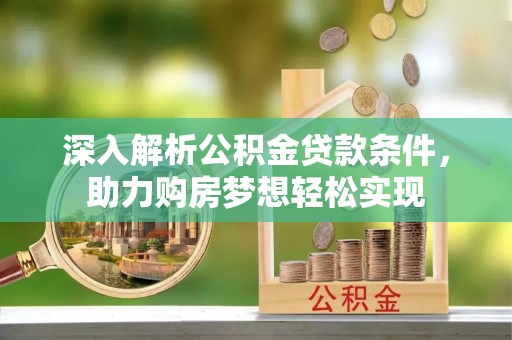 台中深入解析公积金贷款条件，助力购房梦想轻松实现