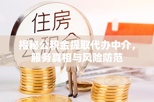 台中揭秘公积金提取代办中介，服务真相与风险防范