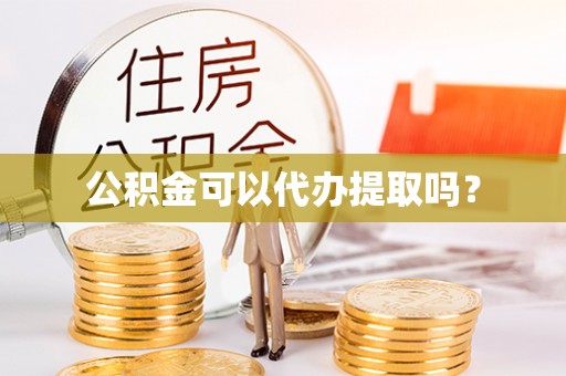 台中公积金可以代办提取吗？