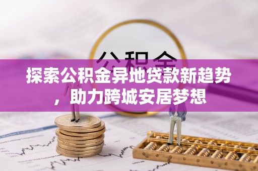 台中探索公积金异地贷款新趋势，助力跨城安居梦想